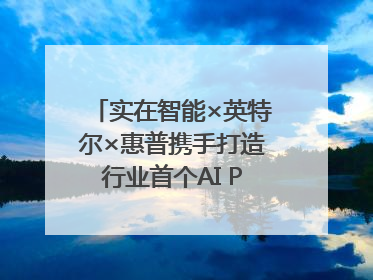 实在智能×英特尔×惠普携手打造行业首个AI PCAgent！