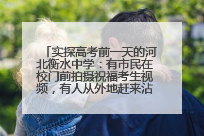 实探高考前一天的河北衡水中学：有市民在校门前拍摄祝福考生视频，有人从外地赶来沾沾“文气”