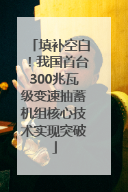 填补空白！我国首台300兆瓦级变速抽蓄机组核心技术实现突破