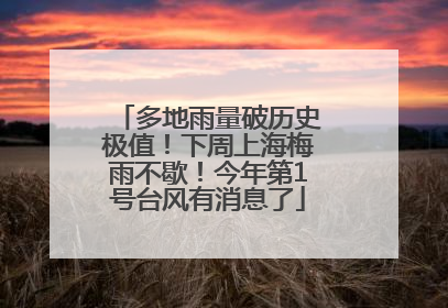 多地雨量破历史极值！下周上海梅雨不歇！今年第1号台风有消息了
