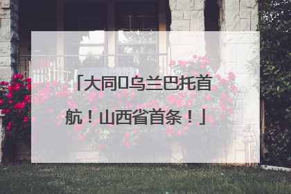 大同⇌乌兰巴托首航！山西省首条！