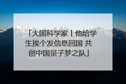 大国科学家丨他给学生挨个发信息回国 共创中国量子梦之队
