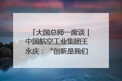 大国总师一席谈｜中国航空工业集团王永庆：“创新是我们的基因密码”