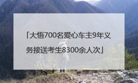 大悟700名爱心车主9年义务接送考生8300余人次