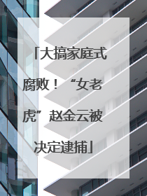 大搞家庭式腐败！“女老虎”赵金云被决定逮捕