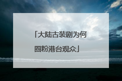 大陆古装剧为何圈粉港台观众