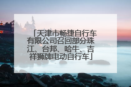 天津市畅捷自行车有限公司召回部分珠江、台邦、哈牛、吉祥狮牌电动自行车