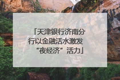 天津银行济南分行以金融活水激发“夜经济”活力