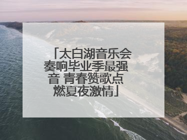 太白湖音乐会奏响毕业季最强音 青春赞歌点燃夏夜激情