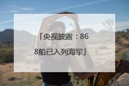 央视披露：868船已入列海军