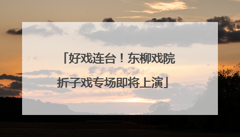 好戏连台！东柳戏院折子戏专场即将上演