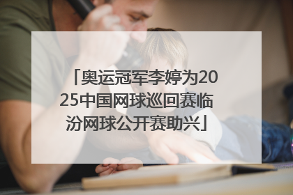 奥运冠军李婷为2025中国网球巡回赛临汾网球公开赛助兴