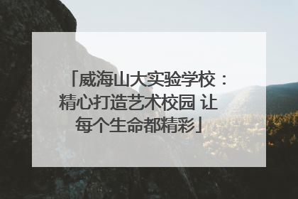 威海山大实验学校：精心打造艺术校园 让每个生命都精彩