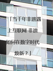 当千年非遗遇上互联网 非遗如何在数字时代焕新？