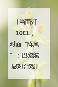 当面歼-10CE，对面“阵风”：巴黎航展对台戏