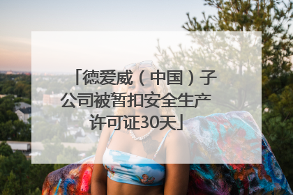 德爱威（中国）子公司被暂扣安全生产许可证30天
