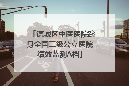德城区中医医院跻身全国二级公立医院绩效监测A档
