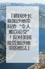 德国外长称加沙地带局势“令人难以忍受”！反对美国接管加沙地带的想法