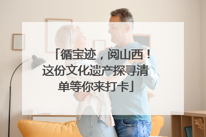 循宝迹，阅山西！这份文化遗产探寻清单等你来打卡