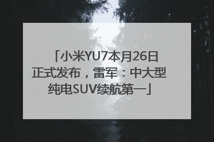 小米YU7本月26日正式发布，雷军：中大型纯电SUV续航第一