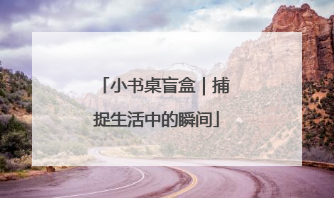 小书桌盲盒｜捕捉生活中的瞬间