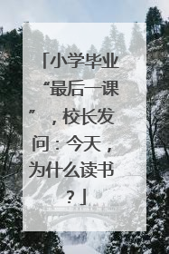 小学毕业“最后一课”，校长发问：今天，为什么读书？