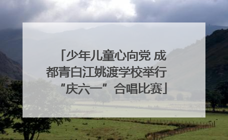 少年儿童心向党 成都青白江姚渡学校举行“庆六一”合唱比赛