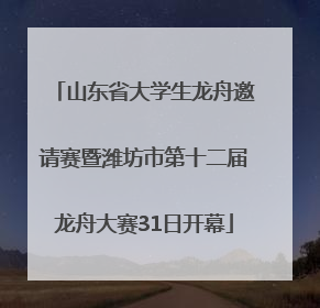 山东省大学生龙舟邀请赛暨潍坊市第十二届龙舟大赛31日开幕