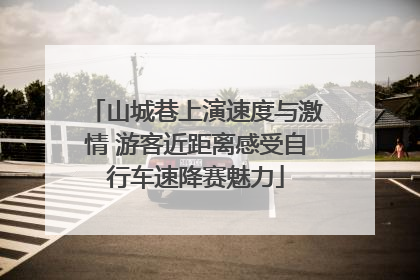 山城巷上演速度与激情 游客近距离感受自行车速降赛魅力