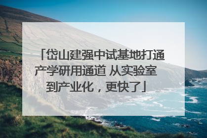 岱山建强中试基地打通产学研用通道 从实验室到产业化，更快了