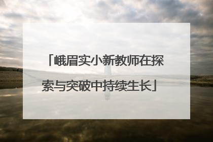 峨眉实小新教师在探索与突破中持续生长