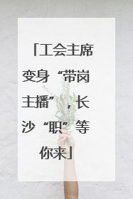 工会主席变身“带岗主播”，长沙“职”等你来
