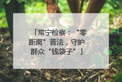 常宁检察：“零距离”普法，守护群众“钱袋子”