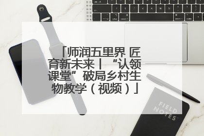 师润五里界 匠育新未来丨“认领课堂”破局乡村生物教学（视频）