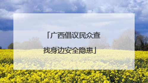 广西倡议民众查找身边安全隐患