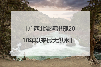 广西北流河出现2010年以来最大洪水
