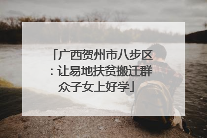 广西贺州市八步区：让易地扶贫搬迁群众子女上好学