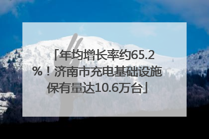 年均增长率约65.2%！济南市充电基础设施保有量达10.6万台