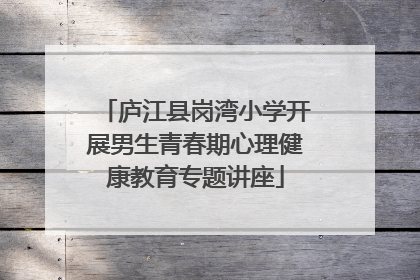 庐江县岗湾小学开展男生青春期心理健康教育专题讲座