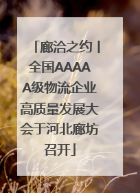 廊洽之约丨全国AAAAA级物流企业高质量发展大会于河北廊坊召开