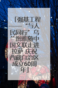 强基工程——“与人民同行”乌兰图雅随中国文联走进拉萨 庆祝西藏自治区成立60周年