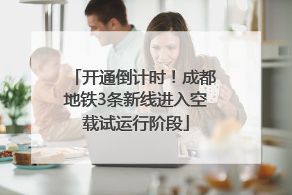 开通倒计时！成都地铁3条新线进入空载试运行阶段