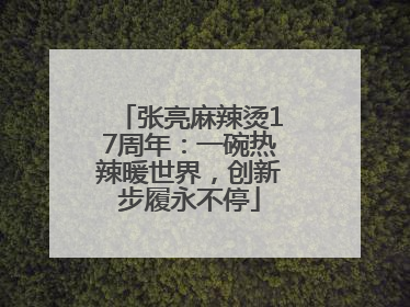 张亮麻辣烫17周年：一碗热辣暖世界，创新步履永不停