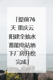 提前76天 重庆云阳建全抽水蓄能电站地下厂房开挖完成