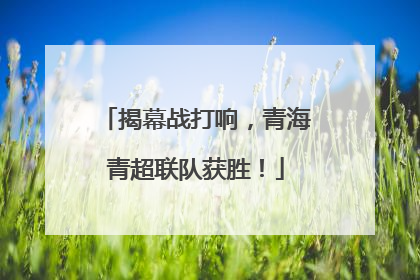 揭幕战打响，青海青超联队获胜！
