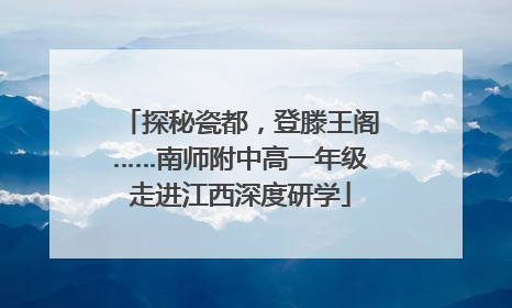 探秘瓷都，登滕王阁……南师附中高一年级走进江西深度研学
