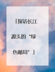 探访长江源头的“绿色邮局”