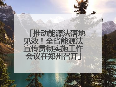 推动能源法落地见效！全省能源法宣传贯彻实施工作会议在郑州召开