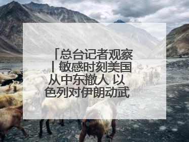 总台记者观察丨敏感时刻美国从中东撤人 以色列对伊朗动武条件已成熟？