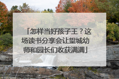 怎样当好孩子王？这场读书分享会让望城幼师和园长们收获满满